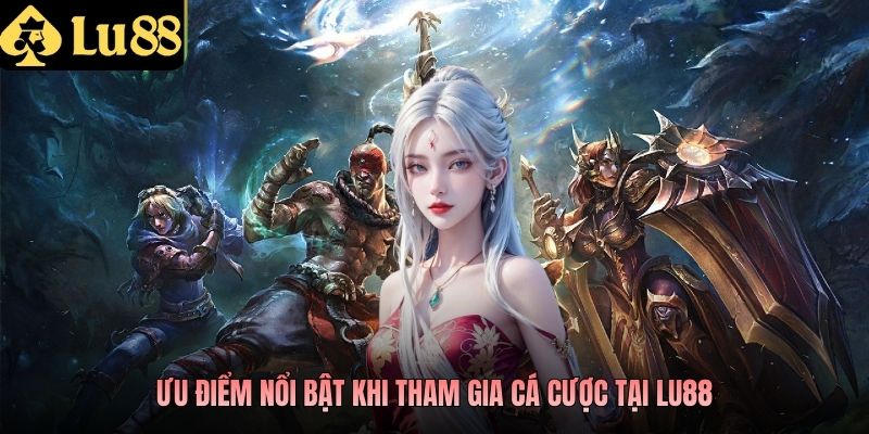 Ưu điểm nổi bật khi tham gia cá cược tại LU88